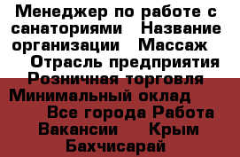 Менеджер по работе с санаториями › Название организации ­ Массаж 23 › Отрасль предприятия ­ Розничная торговля › Минимальный оклад ­ 60 000 - Все города Работа » Вакансии   . Крым,Бахчисарай